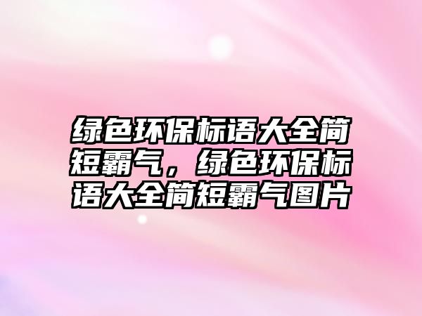 綠色環(huán)保標(biāo)語大全簡短霸氣，綠色環(huán)保標(biāo)語大全簡短霸氣圖片