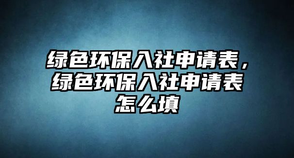 綠色環(huán)保入社申請(qǐng)表，綠色環(huán)保入社申請(qǐng)表怎么填