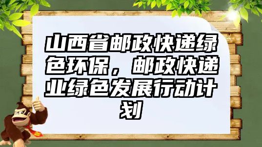 山西省郵政快遞綠色環(huán)保，郵政快遞業(yè)綠色發(fā)展行動計劃