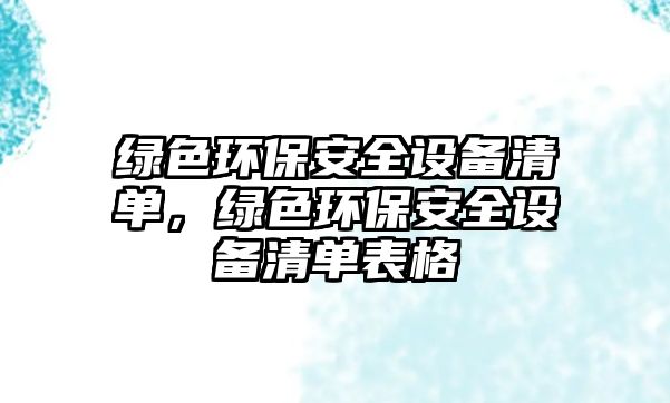 綠色環(huán)保安全設備清單，綠色環(huán)保安全設備清單表格