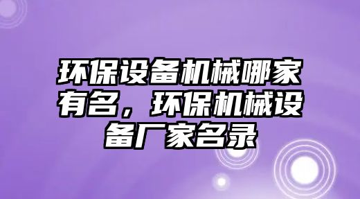 環(huán)保設(shè)備機(jī)械哪家有名，環(huán)保機(jī)械設(shè)備廠家名錄
