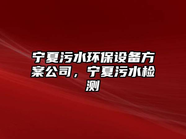 寧夏污水環(huán)保設(shè)備方案公司，寧夏污水檢測