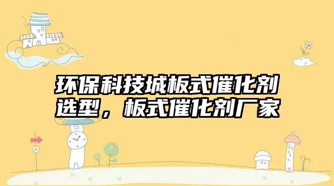 環(huán)?？萍汲前迨酱呋瘎┻x型，板式催化劑廠家