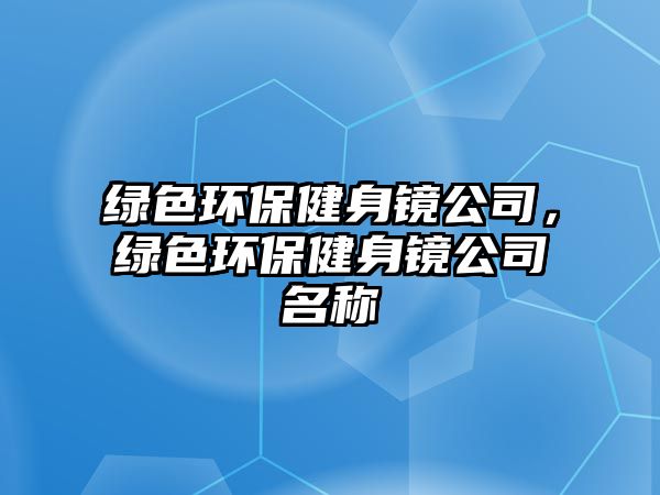 綠色環(huán)保健身鏡公司，綠色環(huán)保健身鏡公司名稱