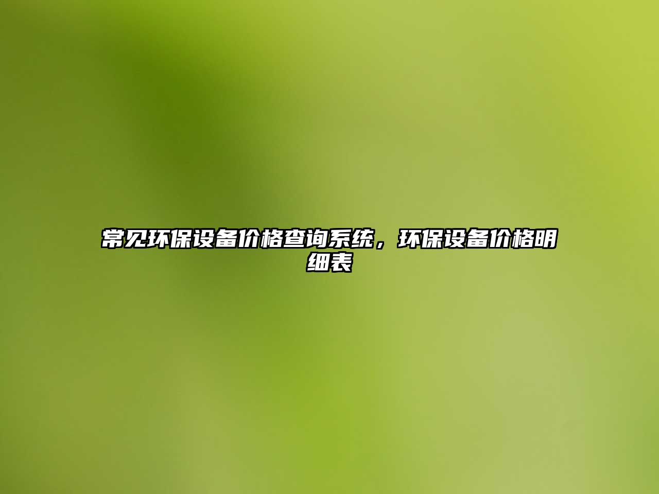常見環(huán)保設(shè)備價格查詢系統(tǒng)，環(huán)保設(shè)備價格明細(xì)表