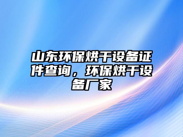 山東環(huán)保烘干設備證件查詢，環(huán)保烘干設備廠家