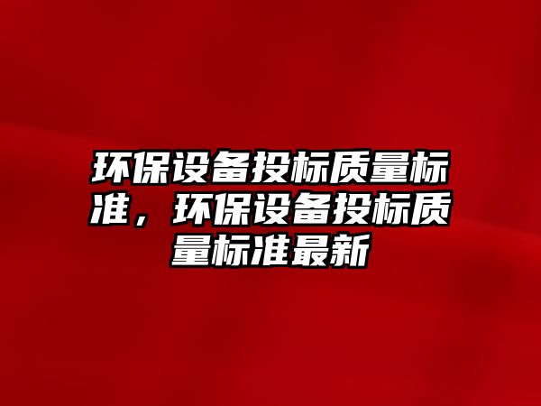 環(huán)保設(shè)備投標(biāo)質(zhì)量標(biāo)準(zhǔn)，環(huán)保設(shè)備投標(biāo)質(zhì)量標(biāo)準(zhǔn)最新