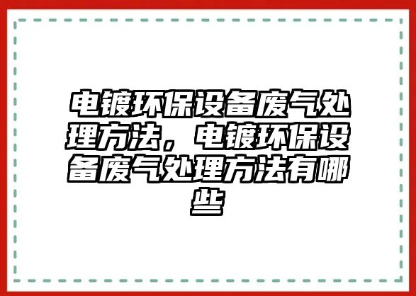 電鍍環(huán)保設(shè)備廢氣處理方法，電鍍環(huán)保設(shè)備廢氣處理方法有哪些