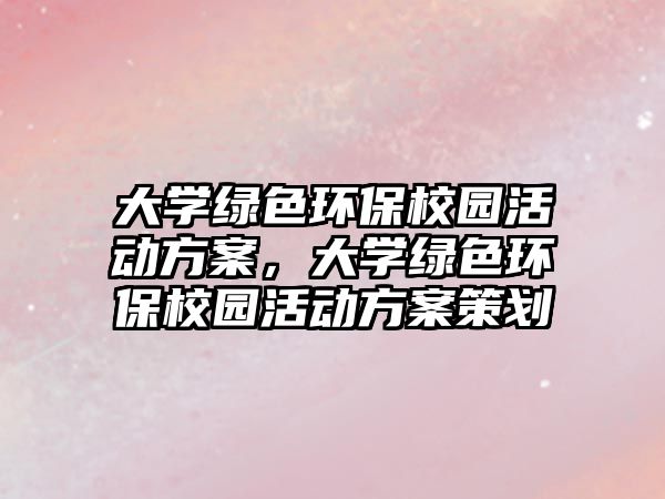 大學綠色環(huán)保校園活動方案，大學綠色環(huán)保校園活動方案策劃