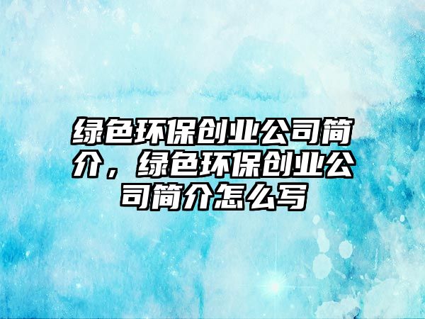 綠色環(huán)保創(chuàng)業(yè)公司簡介，綠色環(huán)保創(chuàng)業(yè)公司簡介怎么寫