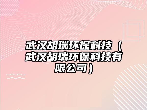 武漢胡瑞環(huán)?？萍迹ㄎ錆h胡瑞環(huán)保科技有限公司）