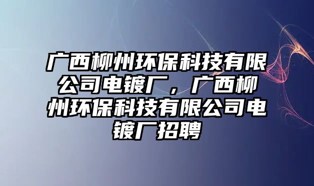 廣西柳州環(huán)保科技有限公司電鍍廠，廣西柳州環(huán)?？萍加邢薰倦婂儚S招聘
