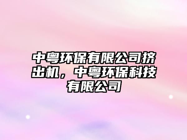 中粵環(huán)保有限公司擠出機(jī)，中粵環(huán)?？萍加邢薰?/> 
									</a>
									<h4 class=