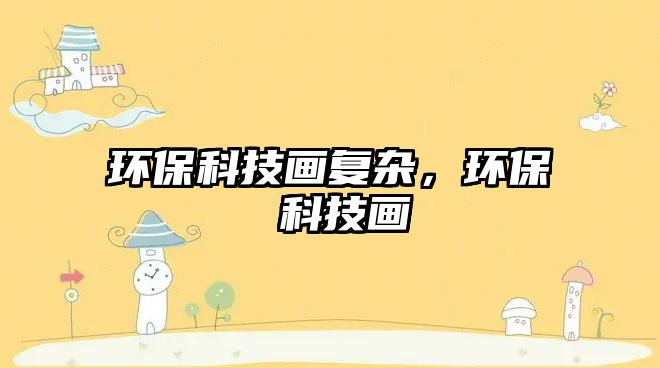環(huán)?？萍籍?huà)復(fù)雜，環(huán)保 科技畫(huà)