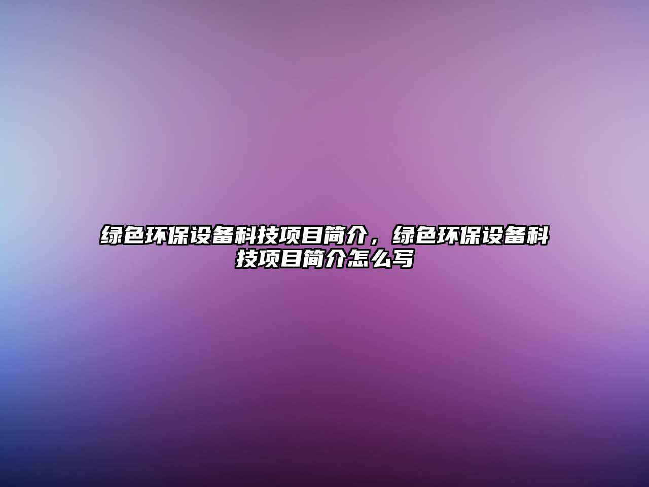 綠色環(huán)保設備科技項目簡介，綠色環(huán)保設備科技項目簡介怎么寫