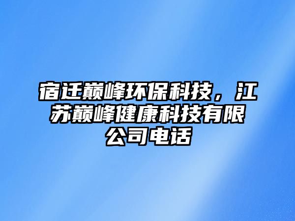 宿遷巔峰環(huán)保科技，江蘇巔峰健康科技有限公司電話