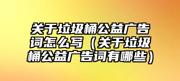 關于垃圾桶公益廣告詞怎么寫（關于垃圾桶公益廣告詞有哪些）