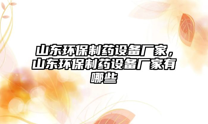 山東環(huán)保制藥設備廠家，山東環(huán)保制藥設備廠家有哪些