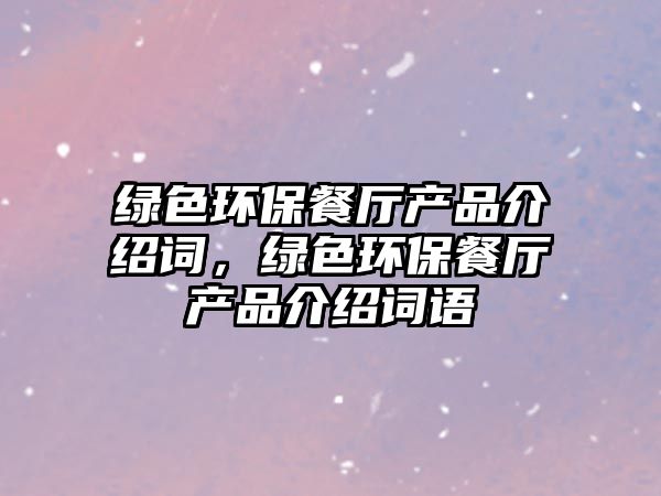 綠色環(huán)保餐廳產(chǎn)品介紹詞，綠色環(huán)保餐廳產(chǎn)品介紹詞語(yǔ)