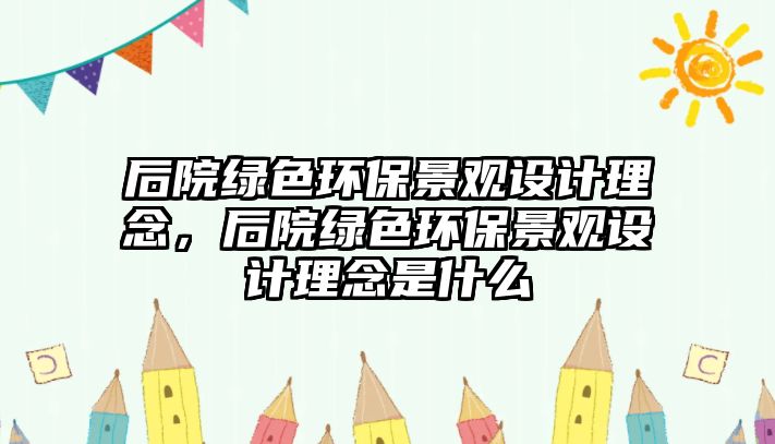 后院綠色環(huán)保景觀設(shè)計理念，后院綠色環(huán)保景觀設(shè)計理念是什么