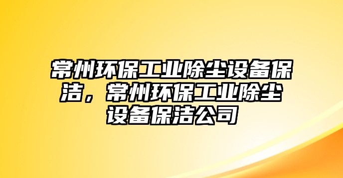常州環(huán)保工業(yè)除塵設(shè)備保潔，常州環(huán)保工業(yè)除塵設(shè)備保潔公司