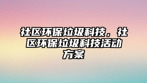 社區(qū)環(huán)保垃圾科技，社區(qū)環(huán)保垃圾科技活動方案