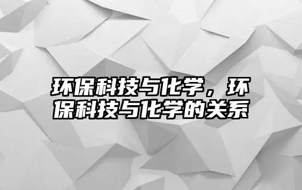 環(huán)?？萍寂c化學(xué)，環(huán)?？萍寂c化學(xué)的關(guān)系