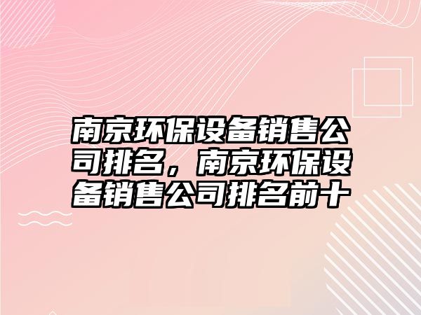南京環(huán)保設(shè)備銷售公司排名，南京環(huán)保設(shè)備銷售公司排名前十