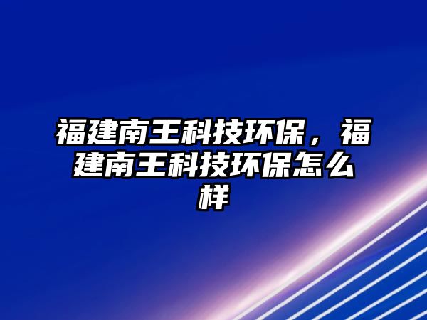 福建南王科技環(huán)保，福建南王科技環(huán)保怎么樣
