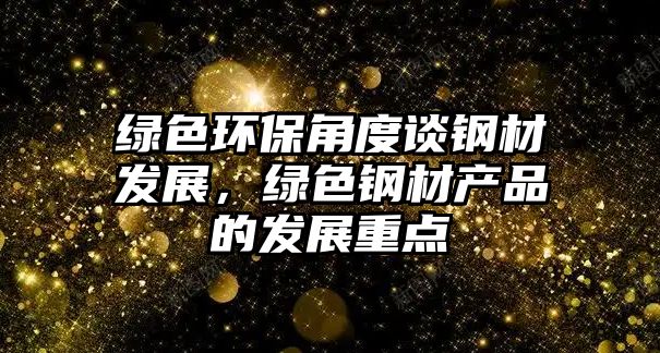 綠色環(huán)保角度談鋼材發(fā)展，綠色鋼材產(chǎn)品的發(fā)展重點
