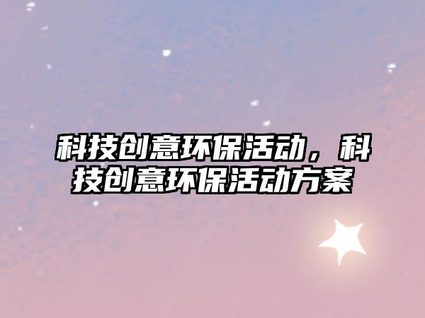 科技創(chuàng)意環(huán)?；顒?dòng)，科技創(chuàng)意環(huán)?；顒?dòng)方案