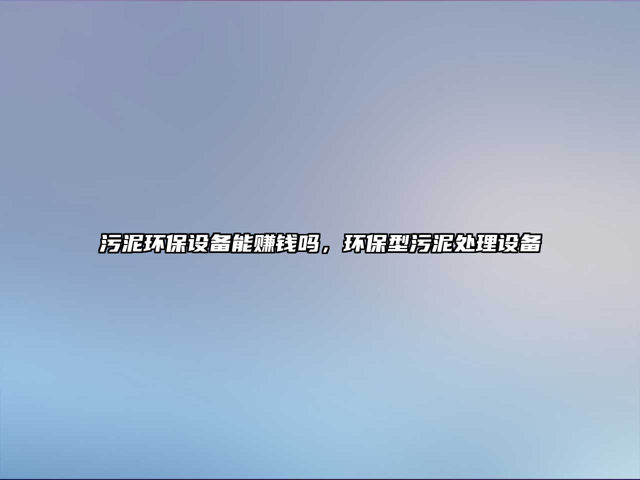 污泥環(huán)保設(shè)備能賺錢嗎，環(huán)保型污泥處理設(shè)備