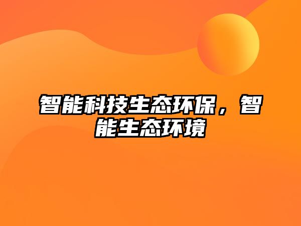 智能科技生態(tài)環(huán)保，智能生態(tài)環(huán)境