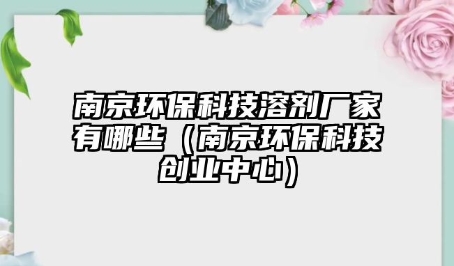 南京環(huán)?？萍既軇S家有哪些（南京環(huán)?？萍紕?chuàng)業(yè)中心）