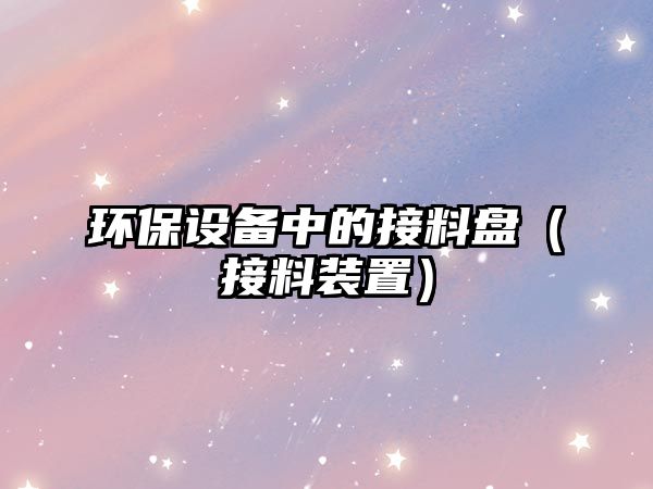 環(huán)保設備中的接料盤（接料裝置）