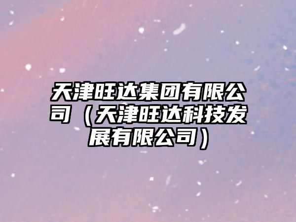 天津旺達(dá)集團(tuán)有限公司（天津旺達(dá)科技發(fā)展有限公司）