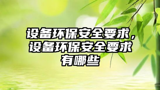 設備環(huán)保安全要求，設備環(huán)保安全要求有哪些