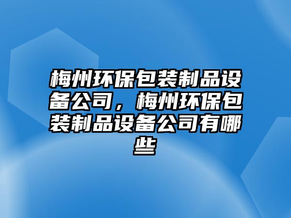 梅州環(huán)保包裝制品設(shè)備公司，梅州環(huán)保包裝制品設(shè)備公司有哪些