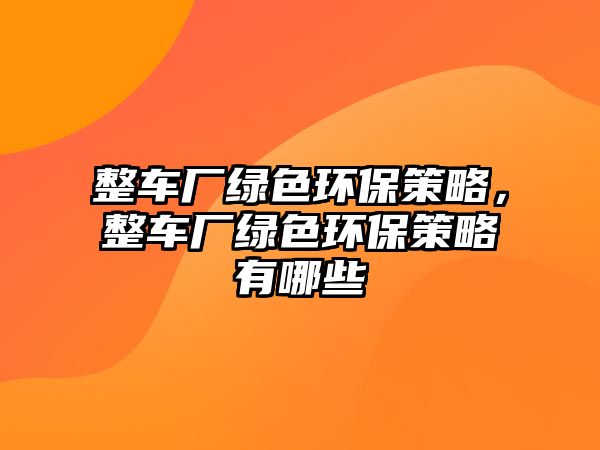 整車廠綠色環(huán)保策略，整車廠綠色環(huán)保策略有哪些
