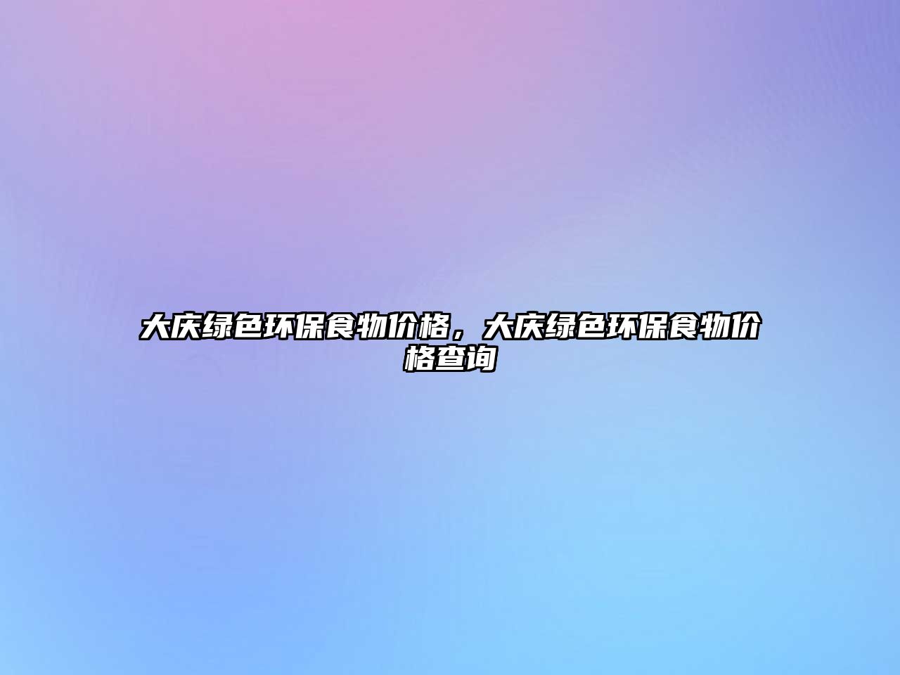 大慶綠色環(huán)保食物價(jià)格，大慶綠色環(huán)保食物價(jià)格查詢