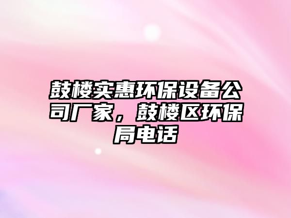 鼓樓實(shí)惠環(huán)保設(shè)備公司廠家，鼓樓區(qū)環(huán)保局電話