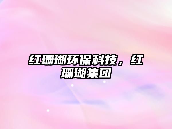 紅珊瑚環(huán)?？萍?，紅珊瑚集團(tuán)