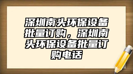 深圳南頭環(huán)保設(shè)備批量訂購(gòu)，深圳南頭環(huán)保設(shè)備批量訂購(gòu)電話(huà)