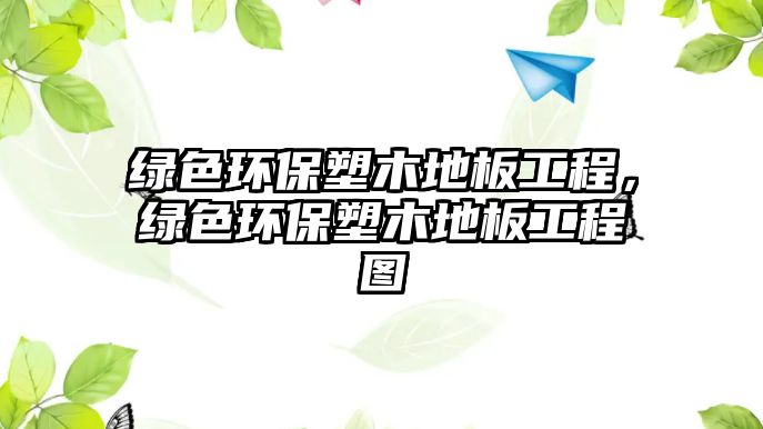 綠色環(huán)保塑木地板工程，綠色環(huán)保塑木地板工程圖