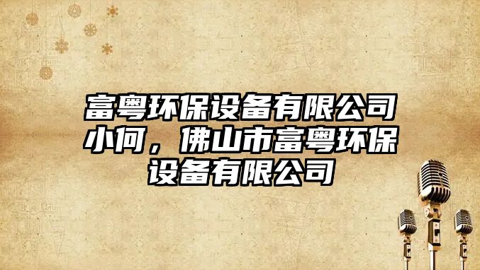 富粵環(huán)保設(shè)備有限公司小何，佛山市富粵環(huán)保設(shè)備有限公司