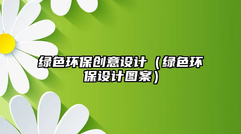 綠色環(huán)保創(chuàng)意設計（綠色環(huán)保設計圖案）