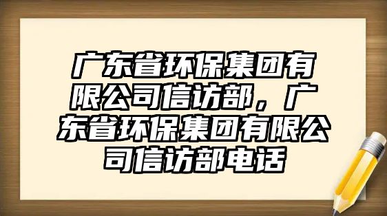 廣東省環(huán)保集團(tuán)有限公司信訪部，廣東省環(huán)保集團(tuán)有限公司信訪部電話