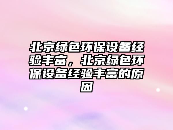 北京綠色環(huán)保設(shè)備經(jīng)驗豐富，北京綠色環(huán)保設(shè)備經(jīng)驗豐富的原因