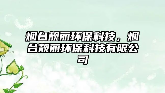 煙臺(tái)靚麗環(huán)保科技，煙臺(tái)靚麗環(huán)?？萍加邢薰? class=