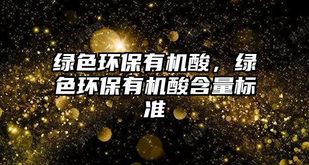 綠色環(huán)保有機(jī)酸，綠色環(huán)保有機(jī)酸含量標(biāo)準(zhǔn)
